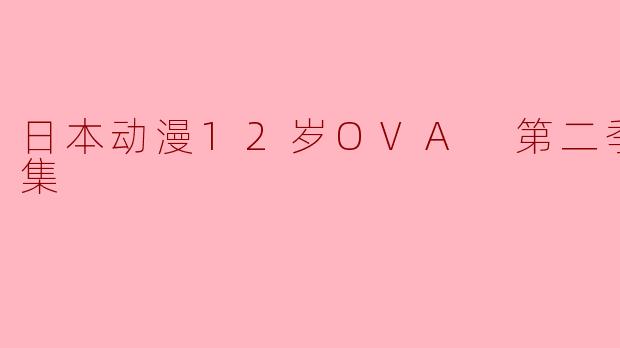 日本动漫《12岁》OVA第二季的剧情主要讲了什么?**